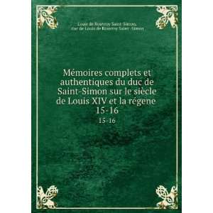   de Louis XIV et la rÃ©gene . 15 16 duc de Louis de Rouvroy Saint