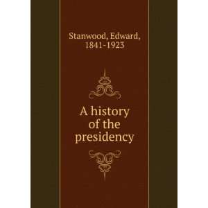    A history of the presidency Edward, 1841 1923 Stanwood Books