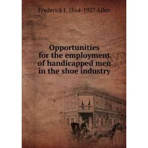   men in the shoe industry Frederick J. 1864 1927 Allen Books