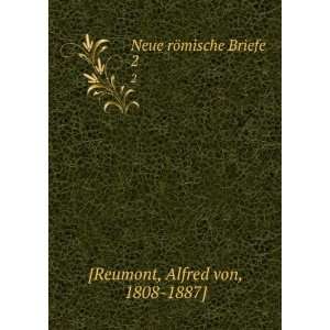    Neue rÃ¶mische Briefe. 2 Alfred von, 1808 1887] [Reumont Books