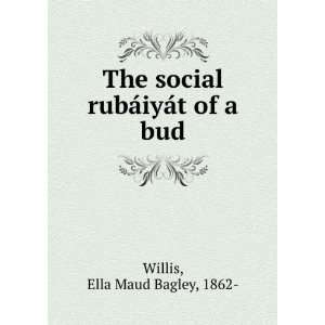   social rubÃ¡iyÃ¡t of a bud Ella Maud Bagley, 1862  Willis Books