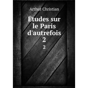    Ã?tudes sur le Paris dautrefois. 2 Arthur Christian Books