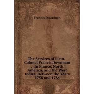  The Services of Lieut. Colonel Francis Downman . In 