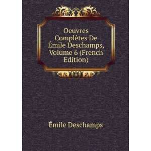   Ã?mile Deschamps, Volume 6 (French Edition) Ã?mile Deschamps Books