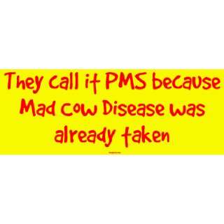  They call it PMS because Mad Cow Disease was already taken 