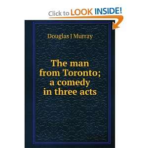   The man from Toronto; a comedy in three acts Douglas J Murray Books