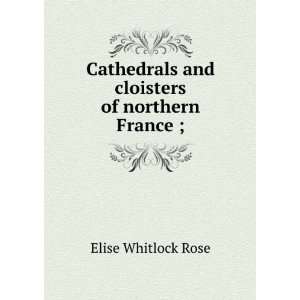   cloisters of northern France ; Elise Whitlock Rose  Books