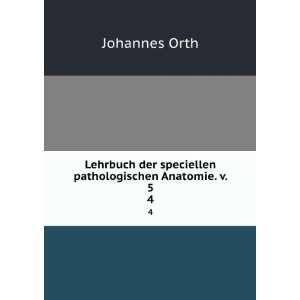   der speciellen pathologischen Anatomie. v. 5. 4 Johannes Orth Books