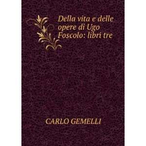   vita e delle opere di Ugo Foscolo libri tre Carlo Gemelli Books
