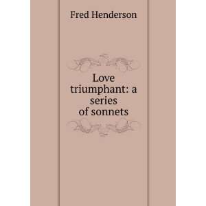    Love triumphant a series of sonnets Fred Henderson Books