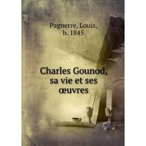   Charles Gounod, sa vie et ses Åuvres Louis, b. 1845 Pagnerre Books