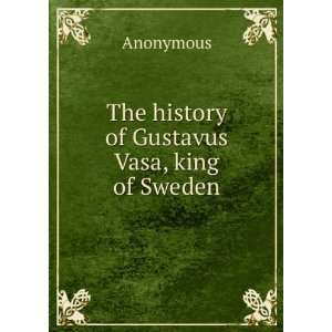    The history of Gustavus Vasa, king of Sweden Anonymous Books