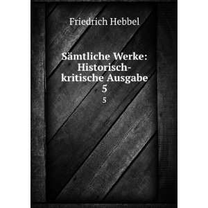   Werke Historisch kritische Ausgabe. 5 Friedrich Hebbel Books