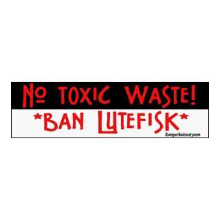 No toxic waste. Ban Lutefisk .  funny bumper stickers (Large 14x4 