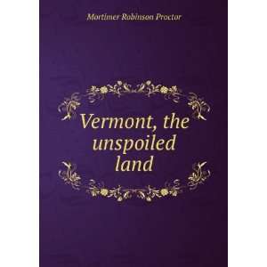 Vermont, the unspoiled land Mortimer Robinson Proctor  
