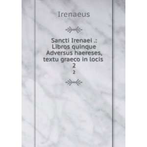   quinque Adversus haereses, textu graeco in locis . 2 Irenaeus Books