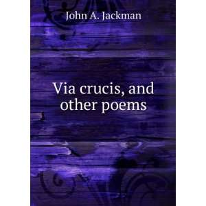  Via crucis, and other poems John A. Jackman Books