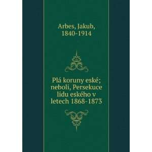   lidu eskÃ©ho v letech 1868 1873 Jakub, 1840 1914 Arbes Books