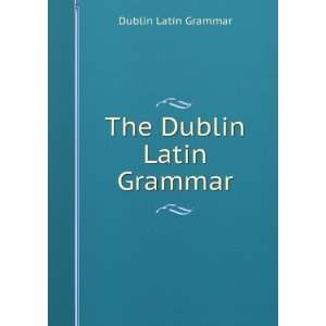  The Dublin Latin Grammar Dublin Latin Grammar Books