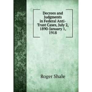   Federal Anti Trust Cases, July 2, 1890 January 1, 1918 Roger Shale