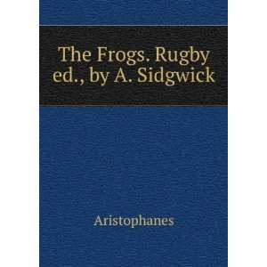  The Frogs. Rugby ed., by A. Sidgwick Aristophanes Books