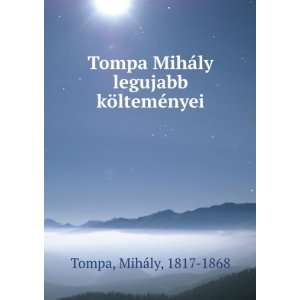   Tompa MihÃ¡ly legujabb kÃ¶ltemÃ©nyei MihÃ¡ly, 1817 1868 Tompa