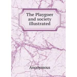  The Playgoer and society illustrated Anonymous Books