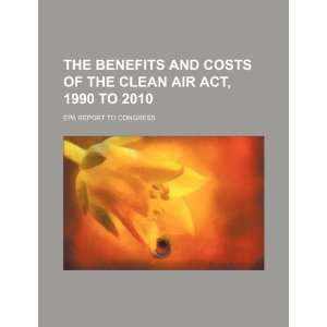 The benefits and costs of the Clean Air Act, 1990 to 2010 EPA report 