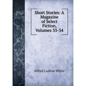   Magazine of Select Fiction, Volumes 33 34 Alfred Ludlow White Books
