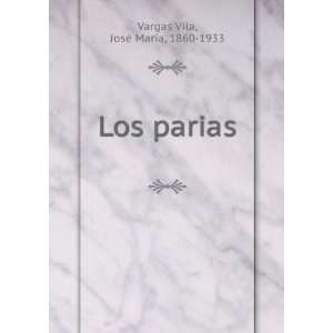  Los parias JosÃ© MarÃ­a, 1860 1933 Vargas Vila Books