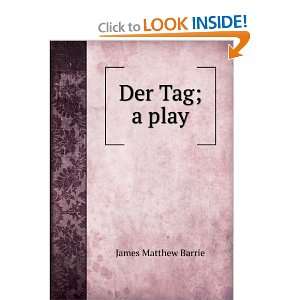    Der Tag; a play J. M. (James Matthew), 1860 1937 Barrie Books