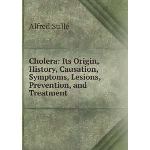 Cholera Its Origin, History, Causation, Symptoms, Lesions, Prevention 