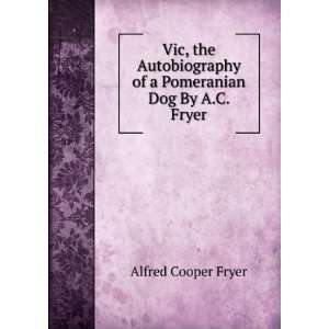  Vic, the Autobiography of a Pomeranian Dog By A.C. Fryer 