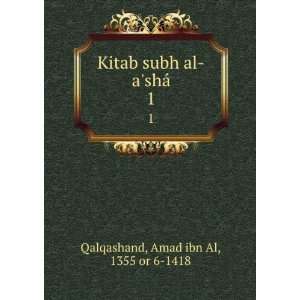  Kitab subh al ashÃ¡. 1 Amad ibn Al, 1355 or 6 1418 