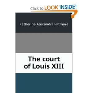    The court of Louis XIII Katherine Alexandra Patmore Books