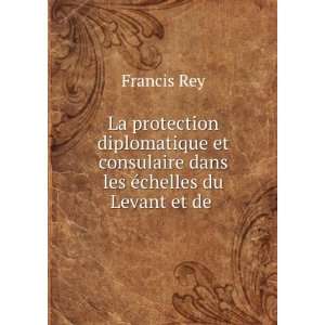   consulaire dans les Ã©chelles du Levant et de . Francis Rey Books