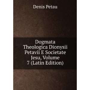   Theologica Dionysii Petavii E Societate Jesu, Volume 7 (Latin Edition
