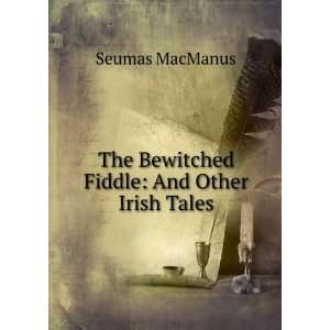   The Bewitched Fiddle And Other Irish Tales Seumas MacManus Books