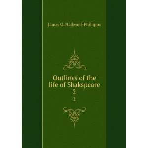  Outlines of the life of Shakspeare. J. O. Halliwell Phillipps Books