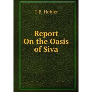 Report On the Oasis of Siva T B. Hohler Books