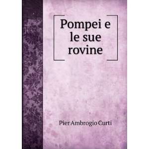  Pompei e le sue rovine Pier Ambrogio Curti Books
