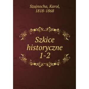  Szkice historyczne. 1 2 Karol, 1818 1868 Szajnocha Books