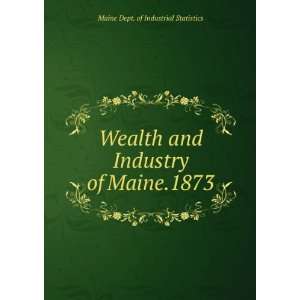  Wealth and Industry of Maine.1873 Maine Dept. of 