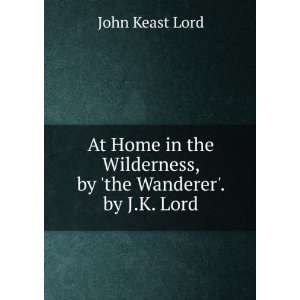   Wilderness, by the Wanderer. by J.K. Lord John Keast Lord Books