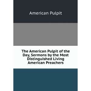  The American Pulpit of the Day, Sermons by the Most 
