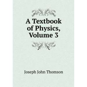    A Textbook of Physics, Volume 3 Joseph John Thomson Books