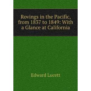   from 1837 to 1849 With a Glance at California Edward Lucett Books