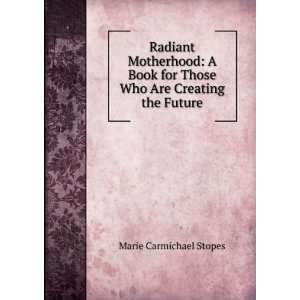   for Those Who Are Creating the Future Marie Carmichael Stopes Books