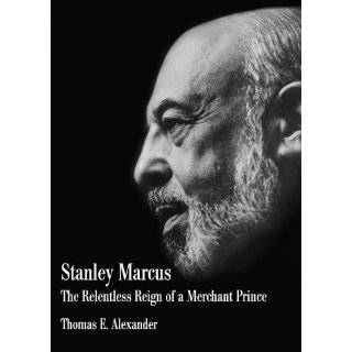 Stanley Marcus; The Relentless Reign of a Merchant Prince by Thomas E 