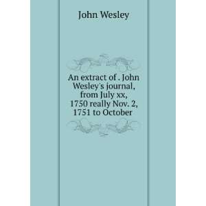 An extract of . John Wesleys journal, from July xx, 1750 really Nov 